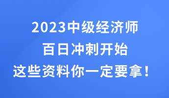 2023中級(jí)經(jīng)濟(jì)師百日沖刺開(kāi)始 這些干貨資料你一定要拿！