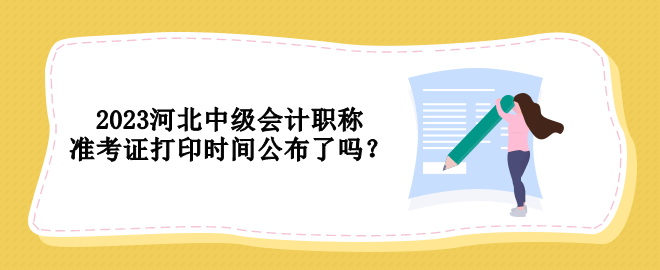 2023河北中級(jí)會(huì)計(jì)職稱準(zhǔn)考證打印時(shí)間公布了嗎？