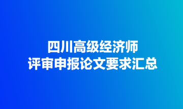 四川高級經濟師評審申報論文要求匯總