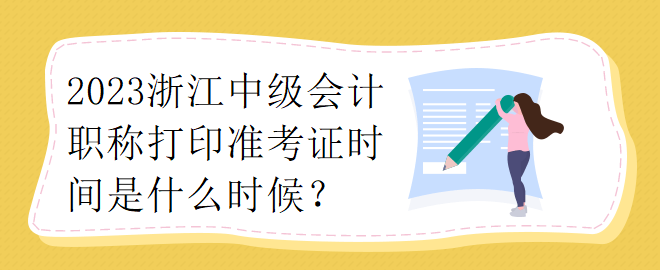 2023浙江中級(jí)會(huì)計(jì)職稱(chēng)打印準(zhǔn)考證時(shí)間是什么時(shí)候？