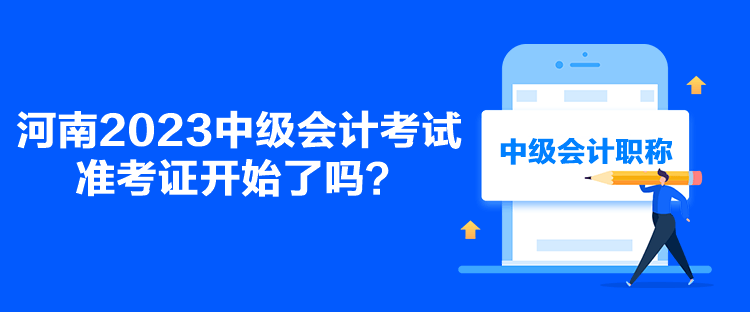 河南2023中級(jí)會(huì)計(jì)考試準(zhǔn)考證開始了嗎？