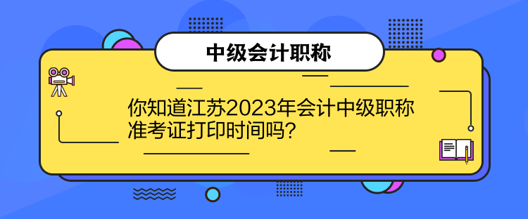 你知道江蘇2023年會(huì)計(jì)中級(jí)職稱準(zhǔn)考證打印時(shí)間嗎？