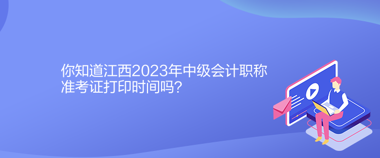 你知道江西2023年中級(jí)會(huì)計(jì)職稱準(zhǔn)考證打印時(shí)間嗎？