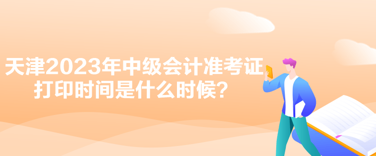 天津2023年中級(jí)會(huì)計(jì)準(zhǔn)考證打印時(shí)間是什么時(shí)候？