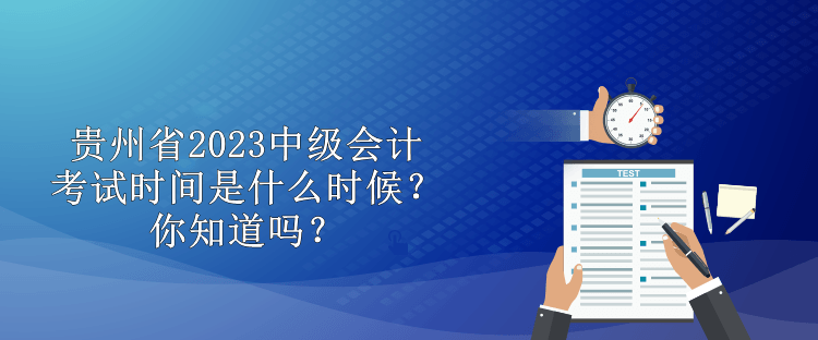 貴州省2023中級會計考試時間是什么時候？你知道嗎？
