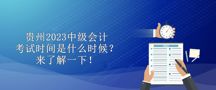 貴州2023中級(jí)會(huì)計(jì)考試時(shí)間是什么時(shí)候？來(lái)了解一下！