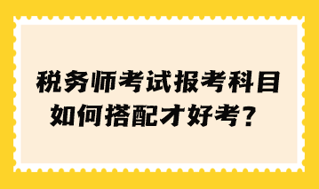 稅務師考試報考科目如何搭配才好考