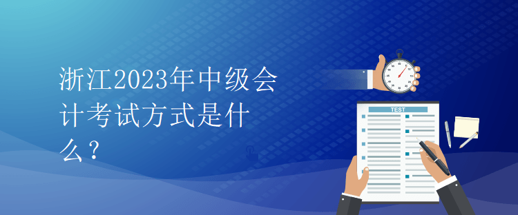 浙江2023年中級會計考試方式是什么？