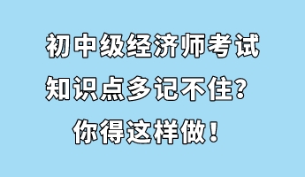 初中級經(jīng)濟(jì)師考試知識點(diǎn)多記不??？你得這樣做！