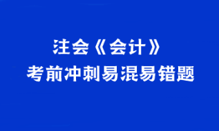 【匯總】2023年注會《會計》考前沖刺易混易錯題