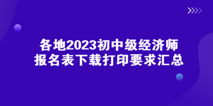 各地2023初中級經(jīng)濟(jì)師報名表下載打印要求匯總