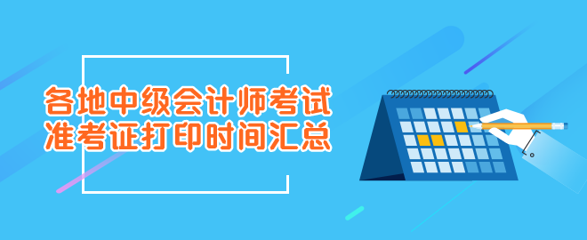 2023年各地中級(jí)會(huì)計(jì)師考試準(zhǔn)考證打印時(shí)間匯總