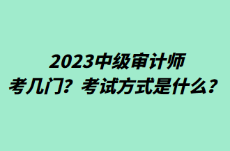 2023中級審計師考幾門？考試方式是什么？