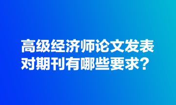 高級(jí)經(jīng)濟(jì)師論文發(fā)表對(duì)期刊有哪些要求？