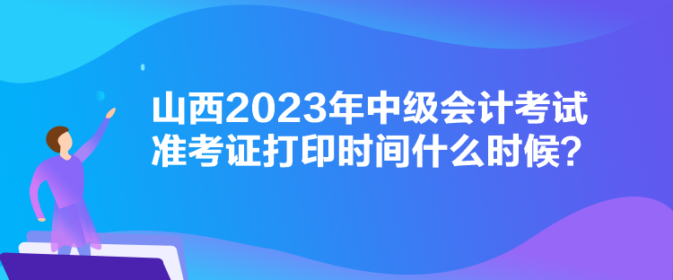 山西2023年中級(jí)會(huì)計(jì)考試準(zhǔn)考證打印時(shí)間什么時(shí)候？