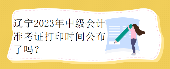 遼寧2023年中級(jí)會(huì)計(jì)準(zhǔn)考證打印時(shí)間公布了嗎？