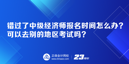 錯(cuò)過(guò)了中級(jí)經(jīng)濟(jì)師報(bào)名時(shí)間怎么辦？可以去別的地區(qū)考試嗎？