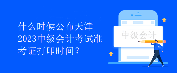 什么時(shí)候公布天津2023中級會計(jì)考試準(zhǔn)考證打印時(shí)間？