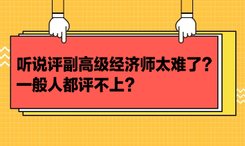 聽(tīng)說(shuō)評(píng)副高級(jí)經(jīng)濟(jì)師太難了？一般人都評(píng)不上？