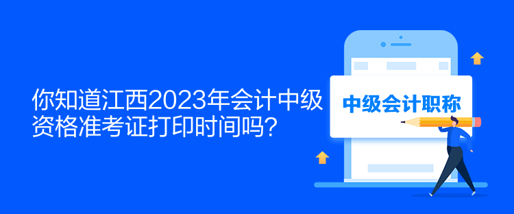 你知道江西2023年會計中級資格準考證打印時間嗎？