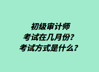 初級審計(jì)師考試在幾月份？考試方式是什么？