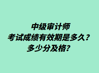 中級審計師考試成績有效期是多久？多少分及格？