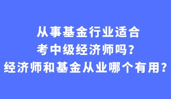 從事基金行業(yè)適合考中級(jí)經(jīng)濟(jì)師嗎？經(jīng)濟(jì)師和基金從業(yè)哪個(gè)有用？
