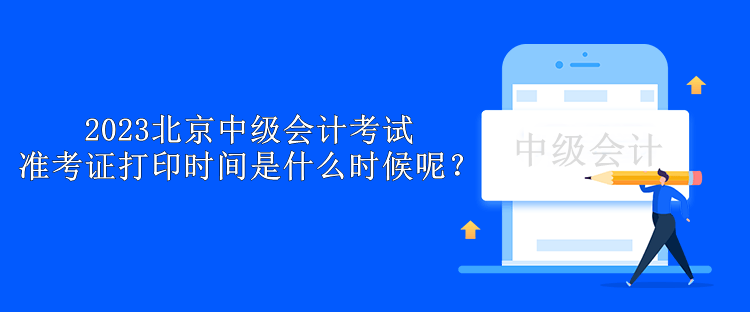 2023北京中級(jí)會(huì)計(jì)考試準(zhǔn)考證打印時(shí)間是什么時(shí)候呢？