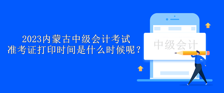 2023內(nèi)蒙古中級會計考試準考證打印時間是什么時候呢？
