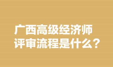 廣西高級經(jīng)濟師評審流程是什么？