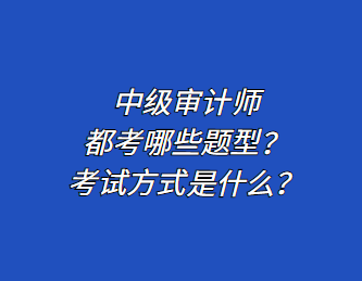 中級審計(jì)師都考哪些題型？考試方式是什么？