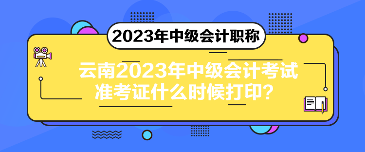 云南2023年中級(jí)會(huì)計(jì)考試準(zhǔn)考證什么時(shí)候打印？