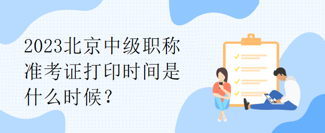 2023北京中級職稱準考證打印時間是什么時候？