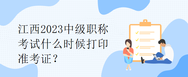 江西2023中級(jí)職稱(chēng)考試什么時(shí)候打印準(zhǔn)考證？