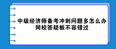 中級經(jīng)濟師備考沖刺問題多怎么辦？網(wǎng)校答疑板不容錯過