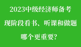 2023中級經濟師備考現階段看書、聽課和做題 哪個更重要？