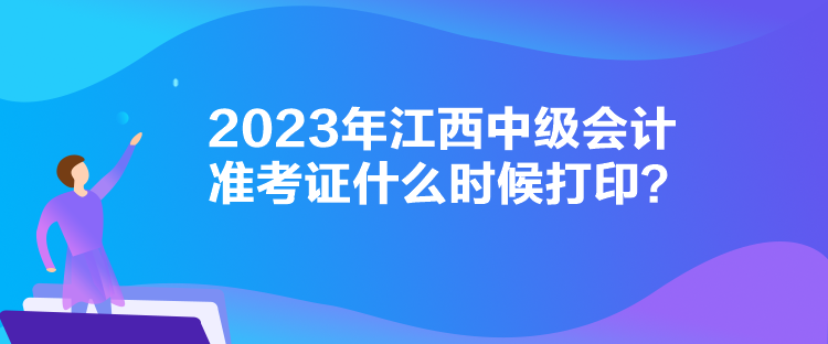 2023年江西中級會計準考證什么時候打??？