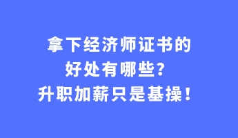拿下經(jīng)濟(jì)師證書(shū)的好處有哪些？升職加薪只是基操！