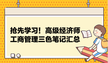 搶先學習！高級經(jīng)濟師工商管理三色筆記匯總 助力快速把握要點！
