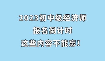 2023初中級經(jīng)濟師報名倒計時 這些內(nèi)容不能忘！