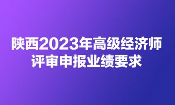 陜西2023年高級經(jīng)濟師評審申報業(yè)績要求