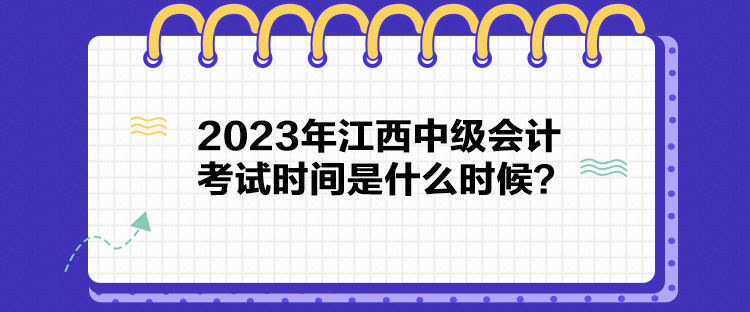 2023年江西中級(jí)會(huì)計(jì)考試時(shí)間是什么時(shí)候？