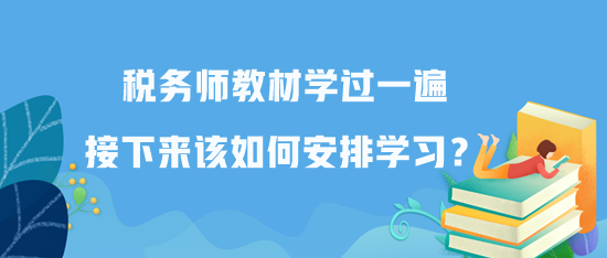 稅務(wù)師教材學(xué)過(guò)一遍接下來(lái)該如何安排學(xué)習(xí)？