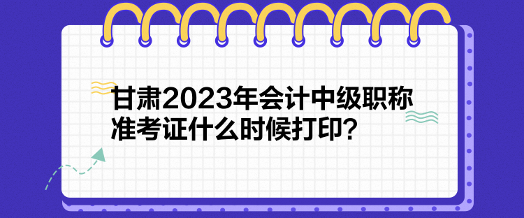 甘肅2023年會(huì)計(jì)中級(jí)職稱準(zhǔn)考證什么時(shí)候打?。? suffix=