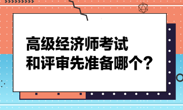 高級(jí)經(jīng)濟(jì)師考試和評(píng)審先準(zhǔn)備哪個(gè)？