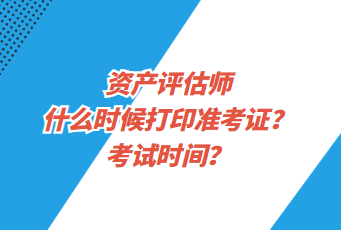 資產(chǎn)評估師什么時候打印準(zhǔn)考證？考試時間？