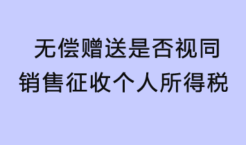 無償贈(zèng)送是否視同銷售征收個(gè)人所得稅？