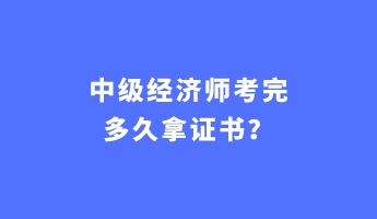 中級經(jīng)濟師考完多久拿證書？