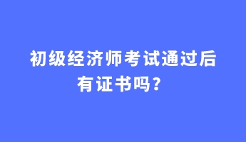 初級(jí)經(jīng)濟(jì)師考試通過(guò)后有證書(shū)嗎？