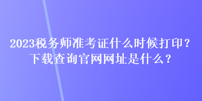 2023稅務(wù)師準(zhǔn)考證什么時(shí)候打??？下載查詢官網(wǎng)網(wǎng)址是什么？